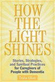 How the Light Shines: Stories, Strategies, and Spiritual Practices for Caregivers of People with Dementia