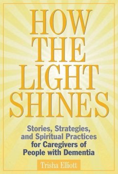 How the Light Shines: Stories, Strategies, and Spiritual Practices for Caregivers of People with Dementia - Elliott, Trisha