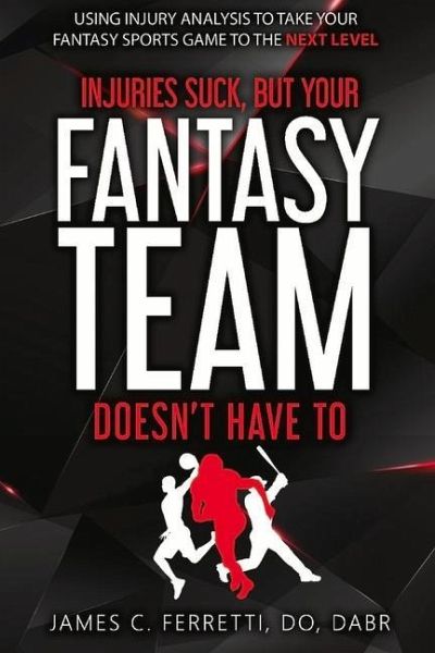 Injuries Suck But Your Fantasy Team Doesn't Have to: Using Injury Analysis to Take Your Fantasy Sports Game to the Next Level Injuries Suck But Your Fantasy Team Doesn't Have to: Using Injury Analysis to Take Your Fantasy Sports Game to the Next Level