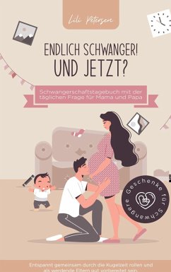 Endlich schwanger! Und jetzt? Schwangerschaftstagebuch mit der täglichen Frage für Mama und Papa. Entspannt gemeinsam durch die Kugelzeit rollen und a - Petersen, Lili