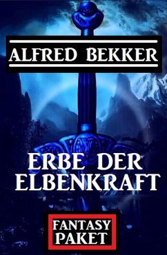 Erbe der Elbenkraft: Fantasy Paket (eBook, ePUB) - Bekker, Alfred