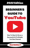 Beginner's Guide To YouTube 2022 Edition: How To Start & Grow a Successful & Profitable YouTube Channel (2022 Home Based Business Books, #1) (eBook, ePUB)