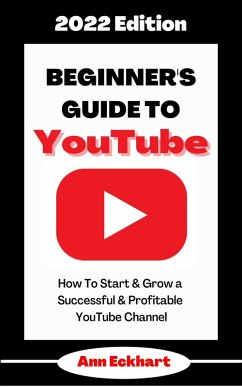 Beginner's Guide To YouTube 2022 Edition: How To Start & Grow a Successful & Profitable YouTube Channel (2022 Home Based Business Books, #1) (eBook, ePUB) - Eckhart, Ann