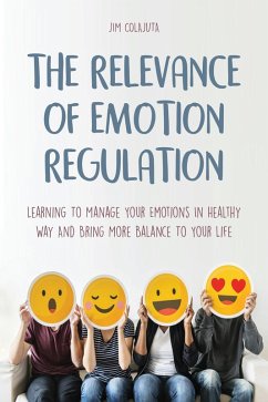 The Relevance of Emotion Regulation Learning To Manage Your Emotions In Healthy Way And Bring More Balance To Your Life (eBook, ePUB) - Colajuta, Jim