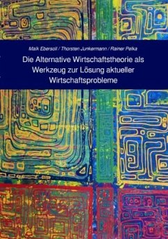 Die Alternative Wirtschaftstheorie (AWT) als Werkzeug zur Lösung aktueller Wirtschaftsprobleme - Pelka, Rainer;Junkermann, Thorsten;Ebersoll, Maik