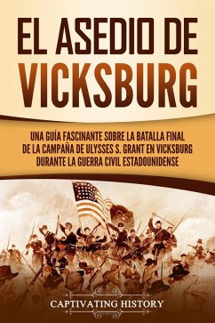 El asedio de Vicksburg: Una guía fascinante sobre la batalla final de la campaña de Ulysses S. Grant en Vicksburg durante la guerra civil estadounidense (eBook, ePUB) - History, Captivating