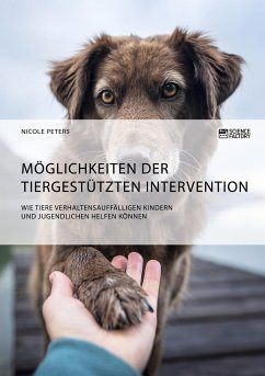 Möglichkeiten der tiergestützten Intervention. Wie Tiere verhaltensauffälligen Kindern und Jugendlichen helfen können - Peters, Nicole