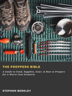 The Preppers Bible: A Guide to Food, Supplies, Gear, & How to Prepare for a Worst Case Scenario (eBook, ePUB) - Berkley, Stephen