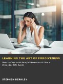 Learning the Art of Forgiveness: How to Cope with Painful Memories & Live a Beautiful Life Again (eBook, ePUB)