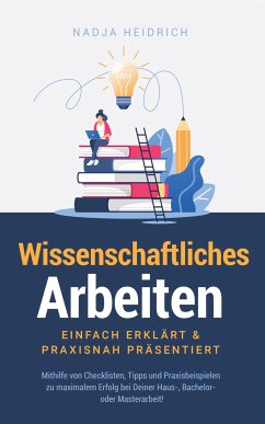 Wissenschaftliches Arbeiten: Einfach erklärt & praxisnah präsentiert (eBook, ePUB) - Heidrich, Nadja