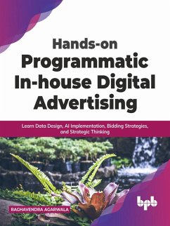 Hands-on Programmatic In-house Digital Advertising: Learn Data Design, AI Implementation, Bidding Strategies, and Strategic Thinking (English Edition) (eBook, ePUB) - Agarwala, Raghavendra