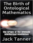 The Birth of Ontological Mathematics: The Origin of the Ultimate Intellectual Revolution (eBook, ePUB) The Birth of Ontological Mathematics: The Origin of the Ultimate Intellectual Revolution (eBook, ePUB)