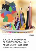 Sollte der deutsche Bildungsföderalismus abgeschafft werden? Das Bundesstaatsprinzip und seine Folgen (eBook, PDF)