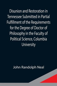 Disunion and Restoration in Tennessee Submitted in Partial Fulfillment of the Requirements for the Degree of Doctor of Philosophy in the Faculty of Political Science, Columbia University - Randolph Neal, John