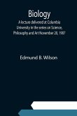 Biology; A lecture delivered at Columbia University in the series on Science, Philosophy and Art November 20, 1907