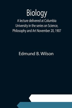 Biology; A lecture delivered at Columbia University in the series on Science, Philosophy and Art November 20, 1907 - B. Wilson, Edmund
