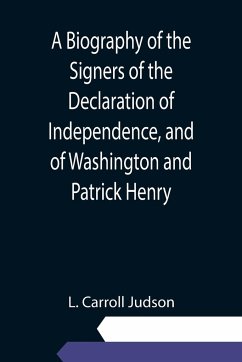 A Biography of the Signers of the Declaration of Independence, and of Washington and Patrick Henry; With an appendix, containing the Constitution of the United States, and other documents - Carroll Judson, L.