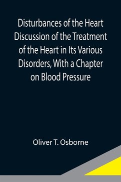 Disturbances of the Heart Discussion of the Treatment of the Heart in Its Various Disorders, With a Chapter on Blood Pressure - T. Osborne, Oliver