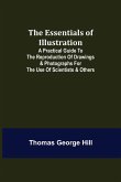 The Essentials of Illustration; A Practical Guide to the Reproduction of Drawings & Photographs for the Use of Scientists & Others