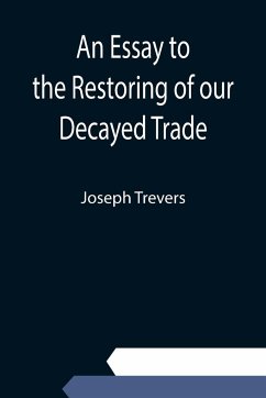 An Essay to the Restoring of our Decayed Trade. Wherein is Described, the Smuglers, Lawyers, and Officers Frauds &c. - Trevers, Joseph