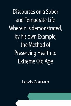 Discourses on a Sober and Temperate Life Wherein is demonstrated, by his own Example, the Method of Preserving Health to Extreme Old Age - Cornaro, Lewis