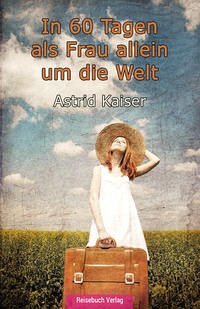 In 60 Tagen als Frau allein um die Welt - Kaiser, Astrid