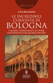 Le incredibili curiosità di Bologna (eBook, ePUB)