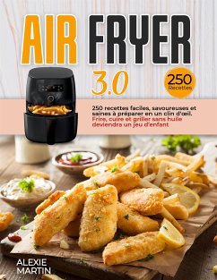 AIR FRYER 3.0; 250 recettes faciles, savoureuses et saines à préparer en un clin d'oeil. Frire, cuire et griller sans huile deviendra un jeu d'enfant (eBook, ePUB) - Martin, Alexie