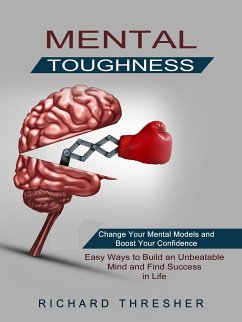 Mental Toughness: Change Your Mental Models and Boost Your Confidence (Easy Ways to Build an Unbeatable Mind and Find Success in Life) (eBook, ePUB) - Thresher, Richard