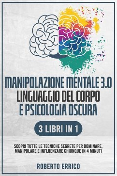 MANIPOLAZIONE MENTALE 3.0, LINGUAGGIO DEL CORPO E PSICOLOGIA OSCURA 3 Libri in 1: Scopri tutte le Tecniche Segrete per Dominare, Manipolare e Influenzare Chiunque in 4 Minuti (eBook, ePUB) - Errico, Roberto