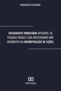 Tratamento Tributário Aplicável às Pessoas Físicas e aos Investidores Não Residentes na Incorporação de Ações (eBook, ePUB) - Coutinho, Francisco