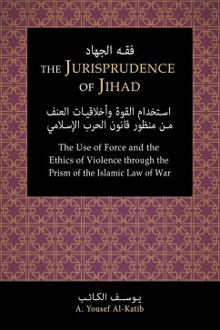 The Jurisprudence of Jihad: The Use of Force and the Ethics of Violence through the Prism of the Islamic Law of War (eBook, ePUB) - Al-Katib, A. Yousef