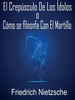 El crepúsculo de los ídolos o cómo se filosofa con el martillo (eBook, ePUB) - Nietzsche, Friedrich