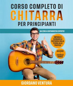 CORSO COMPLETO DI CHITARRA PER PRINCIPIANTI; Da Zero a Chitarrista Esperto! Impara a Suonare la Chitarra Dalla Teoria alla Pratica. ACCORDI + ESERCIZI BONUS (eBook, ePUB) - Ventura, Giordano