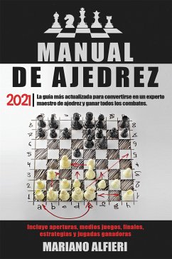 MANUAL DE AJEDREZ 2021; La guía más actualizada para convertirse en un experto maestro de ajedrez y ganar todos los combates. Incluye aperturas, medios juegos, finales, estrategias y jugadas ganadoras (eBook, ePUB) - Alfieri, Mariano