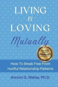 Living and Loving Mutually: How To Break Free From Hurtful Relationship Patterns - Weiss, Avrum G.