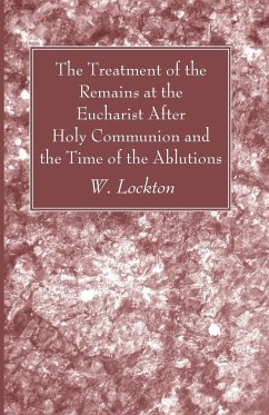 The Treatment of the Remains at the Eucharist After Holy Communion and the Time of the Ablutions - Lockton, W.