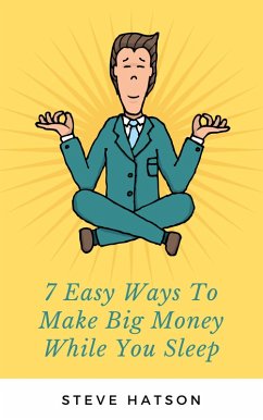 7 Easy Ways To Make Big Money While You Sleep (eBook, ePUB) - Hatson, Steve