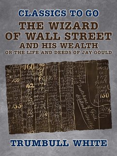 The Wizard of Wall Street and His Wealth Or The Life and Deeds of Jay Gould (eBook, ePUB) - White, Trumbull