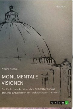 Monumentale Visionen. Der Einfluss antiker römischer Architektur auf das geplante Bauvorhaben der &quote;Welthauptstadt Germania&quote;