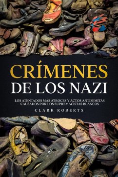 Crímenes de los Nazi: Los Atentados más Atroces y Actos Antisemitas Causados por los Supremacistas Blancos (eBook, ePUB) - Roberts, Clark