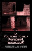 So You Want to Be a Paranormal Investigator? (eBook, ePUB)