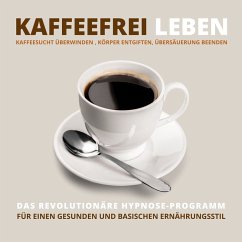 Kaffeefrei leben: Kaffeesucht überwinden, Körper entgiften, Übersäuerung beenden (MP3-Download) - Kohl, Tanja