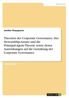 Theorien der Corporate Governance. Der Stewardship-Ansatz und die Prinzipal-Agent-Theorie sowie deren Auswirkungen auf die Gestaltung der Corporate Governance - Thayaparan, Jenitha