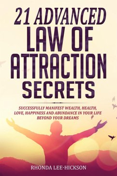 21 Advanced Law of Attraction Secrets: Successfully Manifest Wealth, Health, Love, Happiness and Abundance in Your Life Beyond Your Dreams (eBook, ePUB) - Lee-Hickson, Rhonda