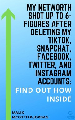 My Net Worth Shot Up To 6-Figures After Deleting My TikTok, Snapchat, Facebook, Twitter, and Instagram Accounts: (eBook, ePUB) - McCotter-Jordan, Malik