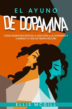 El Ayuno de Dopamina: Cómo Desintoxicarte de la Adicción a la Dopamina y Cambiar tu Vida en Tiempo Récord (eBook, ePUB) - McGill, Ellis