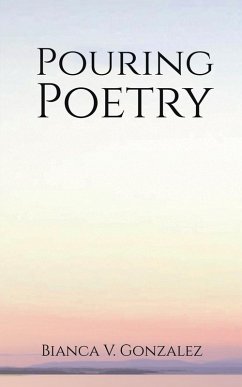 Pouring Poetry (eBook, ePUB) - Gonzalez, Bianca V