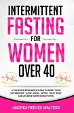 Intermittent Fasting for Women Over 40: A Complete Beginner's Guide to Reset Your Metabolism, Slow Aging, Detox Your Body and Achieve Rapid Weight Loss (eBook, ePUB)