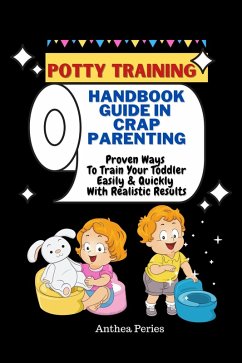 Potty Training: Handbook Guide In Crap Parenting Proven Ways To Train Your Toddler Easily & Quickly With Realistic Results (eBook, ePUB) - Peries, Anthea